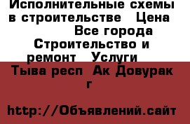 Исполнительные схемы в строительстве › Цена ­ 1 000 - Все города Строительство и ремонт » Услуги   . Тыва респ.,Ак-Довурак г.